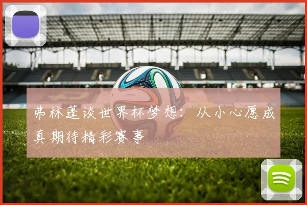 弗林蓬谈世界杯梦想：从小心愿成真期待精彩赛事