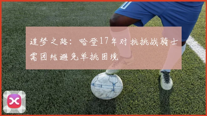 追梦之路：哈登17年对抗挑战骑士需团结避免单挑困境