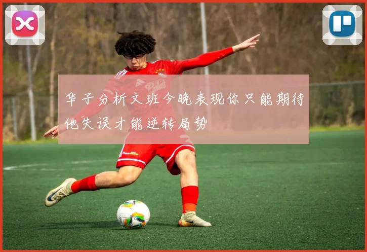 华子分析文班今晚表现你只能期待他失误才能逆转局势