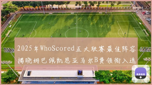 2025年WhoScored五大联赛最佳阵容揭晓姆巴佩凯恩亚马尔B费领衔入选
