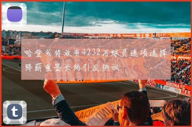 哈登或将放弃4232万球员选项选择降薪重签长约引发热议
