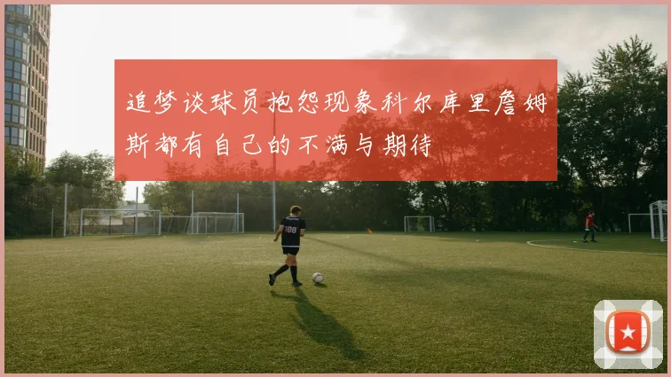 追梦谈球员抱怨现象科尔库里詹姆斯都有自己的不满与期待