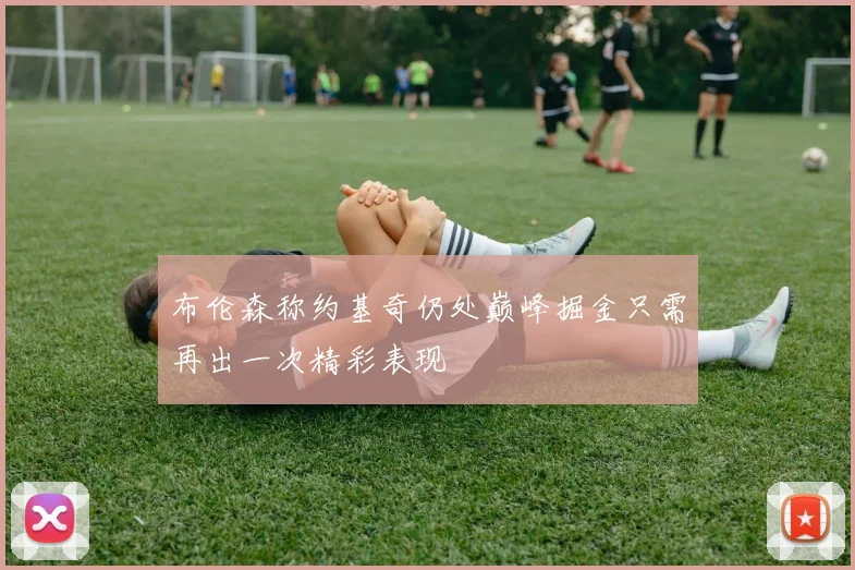 布伦森称约基奇仍处巅峰掘金只需再出一次精彩表现